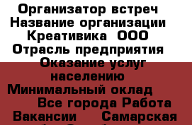 Организатор встреч › Название организации ­ Креативика, ООО › Отрасль предприятия ­ Оказание услуг населению › Минимальный оклад ­ 60 000 - Все города Работа » Вакансии   . Самарская обл.,Октябрьск г.